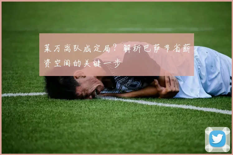 莱万离队成定局？解析巴萨节省薪资空间的关键一步