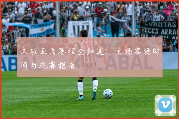 文班亚马赛程全知道：主场客场时间与观赛指南