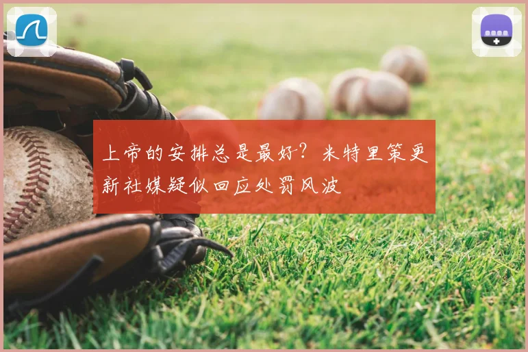 上帝的安排总是最好？米特里策更新社媒疑似回应处罚风波