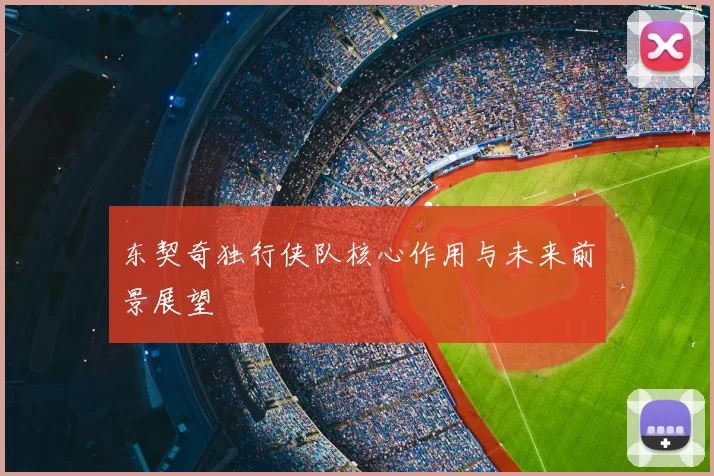 东契奇独行侠队核心作用与未来前景展望