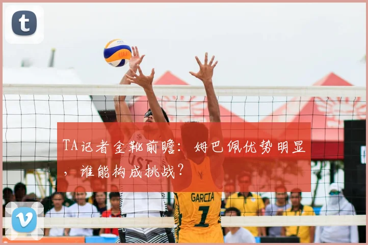 TA记者金靴前瞻：姆巴佩优势明显，谁能构成挑战？
