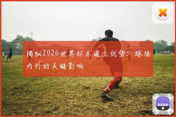 揭秘2026世界杯东道主优势：球场内外的关键影响