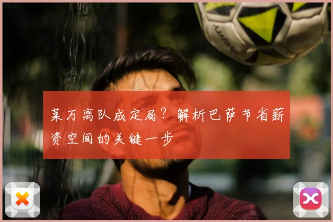 莱万离队成定局？解析巴萨节省薪资空间的关键一步