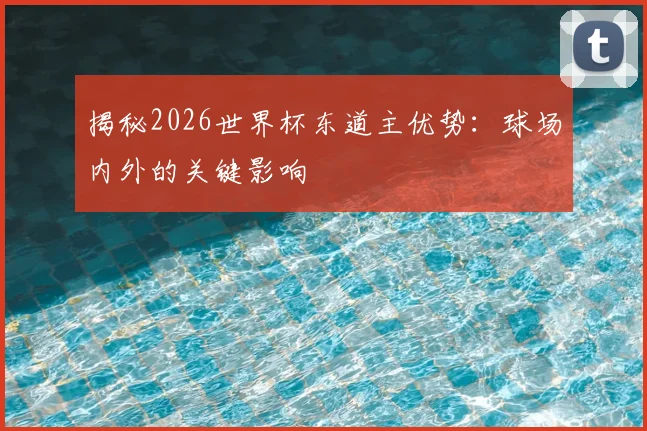 揭秘2026世界杯东道主优势：球场内外的关键影响
