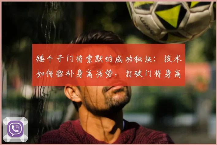 矮个子门将索默的成功秘诀：技术如何弥补身高劣势，打破门将身高偏见