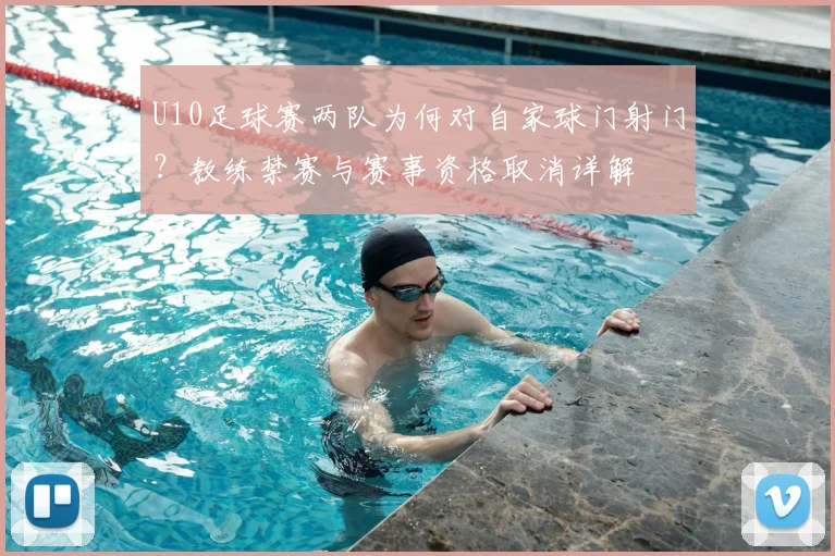 U10足球赛两队为何对自家球门射门？教练禁赛与赛事资格取消详解