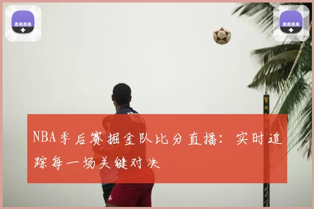 NBA季后赛掘金队比分直播：实时追踪每一场关键对决