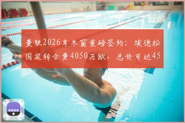曼联2026年冬窗重磅签约：埃德松固定转会费4050万欧，总价可达4500万欧引援分析