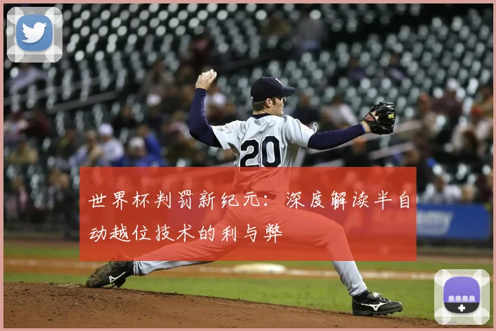世界杯判罚新纪元：深度解读半自动越位技术的利与弊